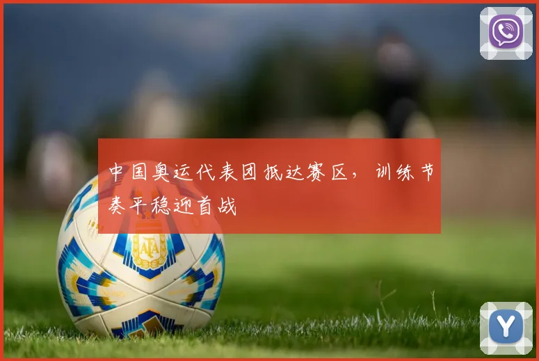中国奥运代表团抵达赛区，训练节奏平稳迎首战