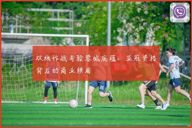 双线作战考验蓉城底蕴，亚冠资格背后的商业棋局