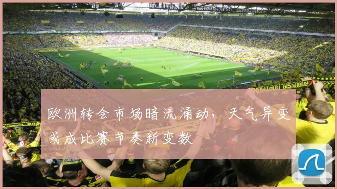欧洲转会市场暗流涌动，天气异变或成比赛节奏新变数