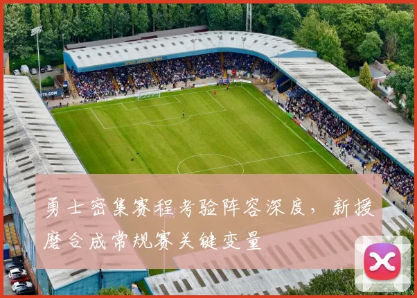 勇士密集赛程考验阵容深度，新援磨合成常规赛关键变量
