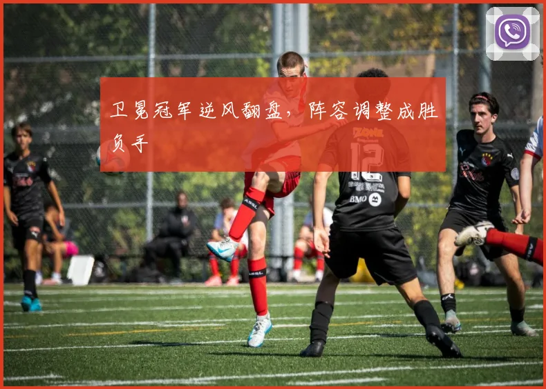 卫冕冠军逆风翻盘，阵容调整成胜负手
