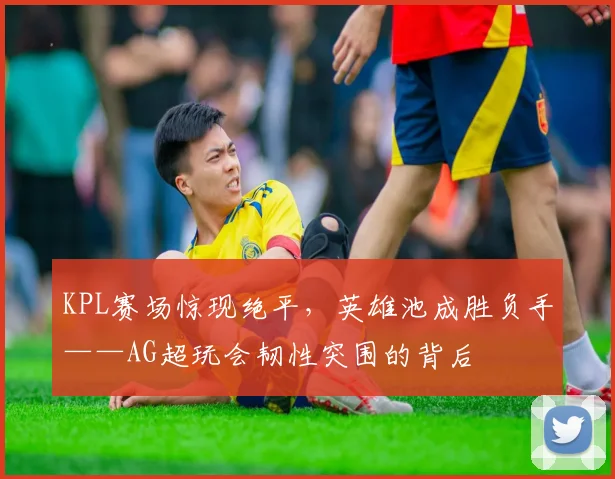 KPL赛场惊现绝平，英雄池成胜负手——AG超玩会韧性突围的背后
