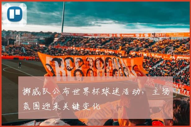 挪威队公布世界杯球迷活动，主场氛围迎来关键变化