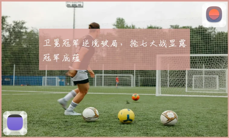 卫冕冠军逆境破局，抢七大战显露冠军底蕴