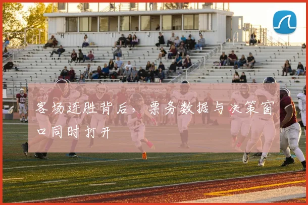 客场连胜背后，票务数据与决策窗口同时打开