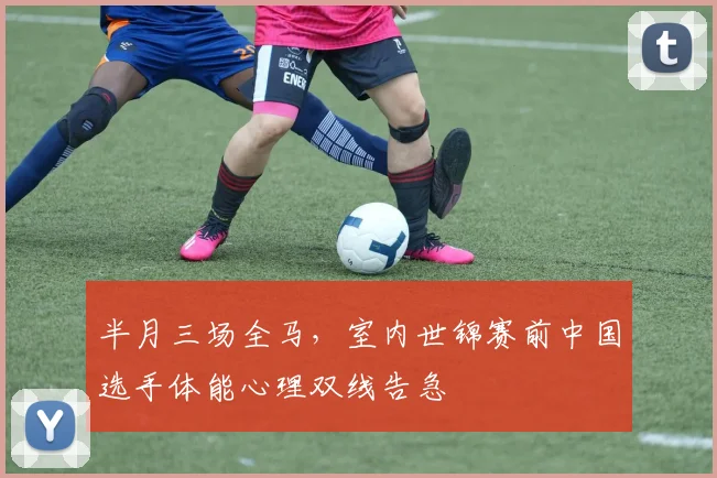 半月三场全马，室内世锦赛前中国选手体能心理双线告急